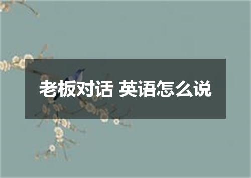 老板对话 英语怎么说