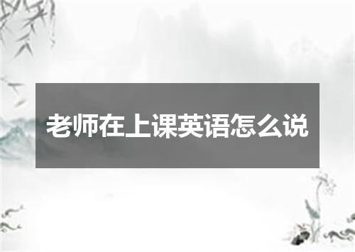 老师在上课英语怎么说
