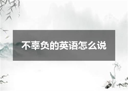 不辜负的英语怎么说