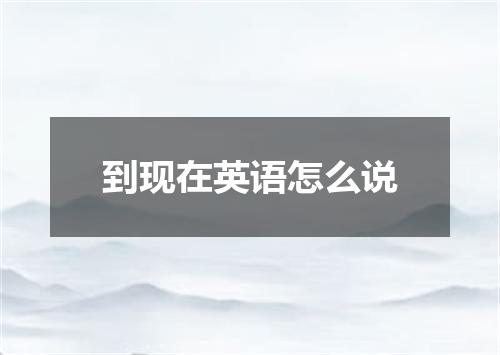 到现在英语怎么说