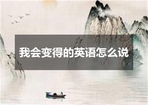 我会变得的英语怎么说