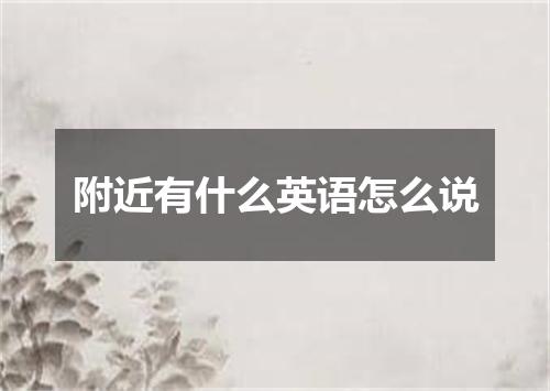 附近有什么英语怎么说