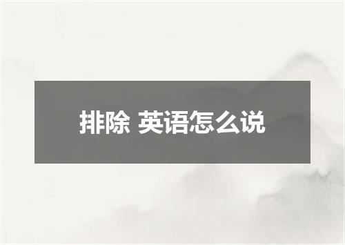 排除 英语怎么说