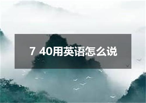 7 40用英语怎么说