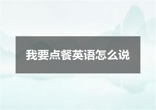 我要点餐英语怎么说