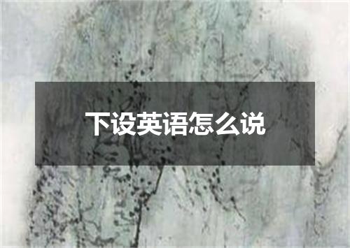 下设英语怎么说