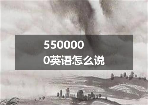 5500000英语怎么说