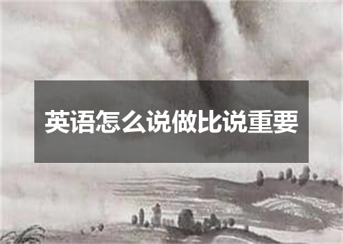 英语怎么说做比说重要