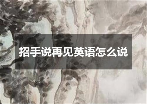 招手说再见英语怎么说