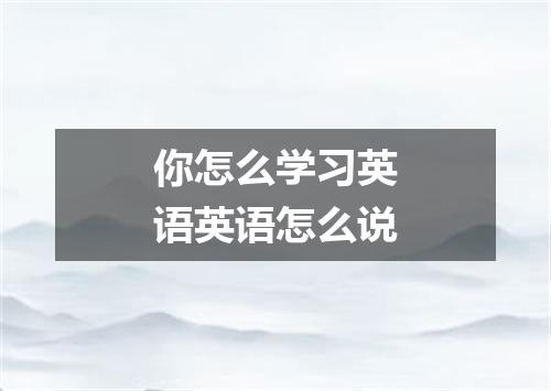 你怎么学习英语英语怎么说