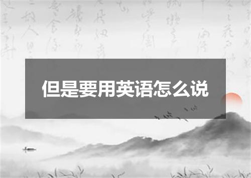 但是要用英语怎么说