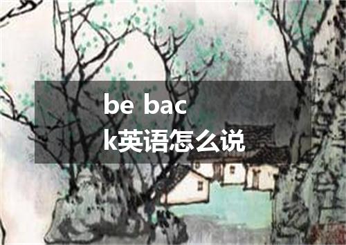 be back英语怎么说