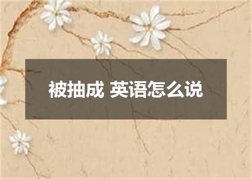 被抽成 英语怎么说