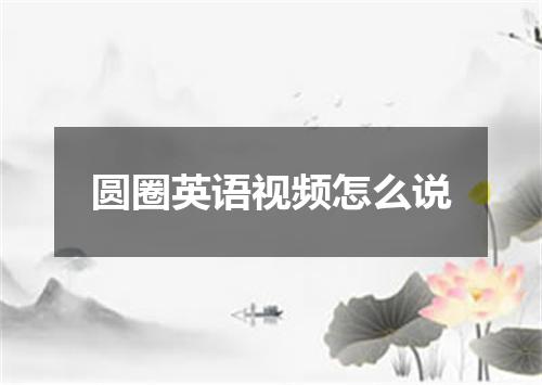 圆圈英语视频怎么说