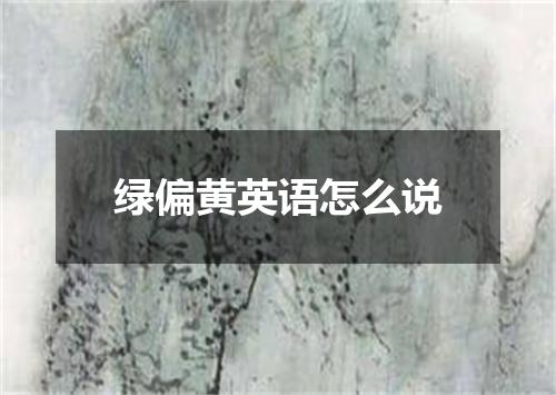 绿偏黄英语怎么说