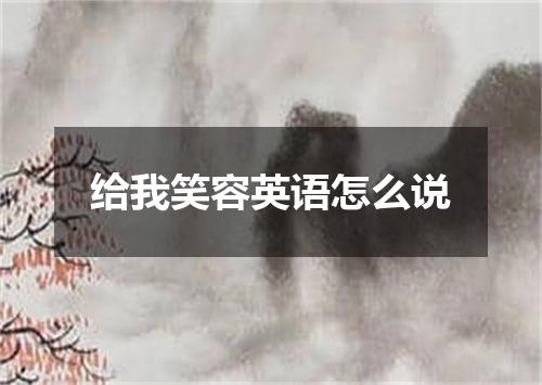 给我笑容英语怎么说