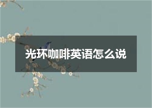 光环咖啡英语怎么说