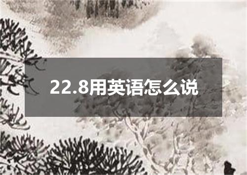 22.8用英语怎么说
