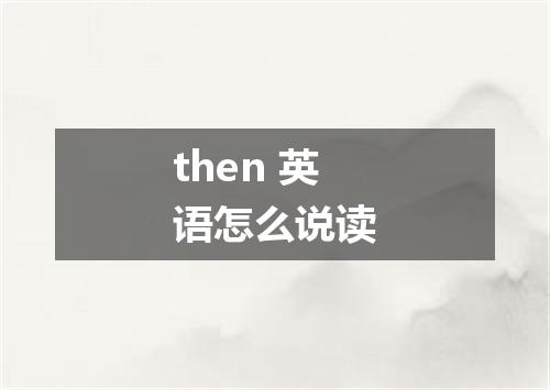 then 英语怎么说读