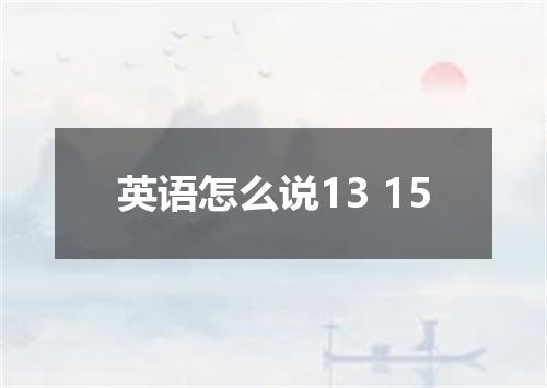 英语怎么说13 15
