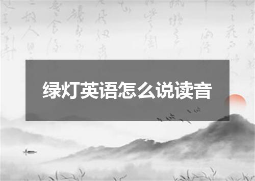 绿灯英语怎么说读音