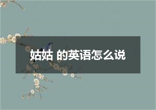 姑姑 的英语怎么说