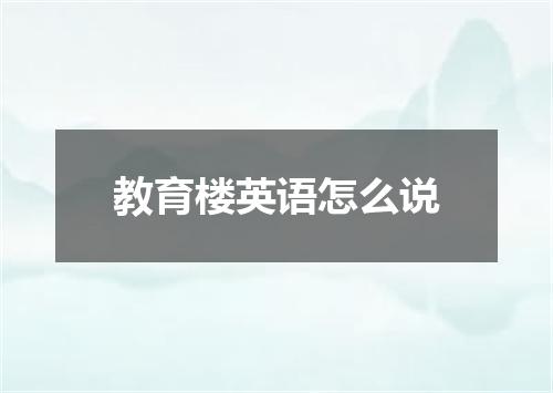 教育楼英语怎么说