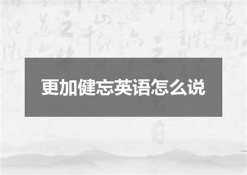 更加健忘英语怎么说