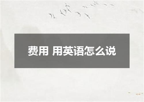 费用 用英语怎么说