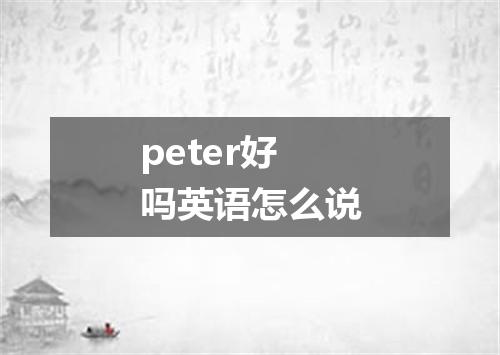 peter好吗英语怎么说