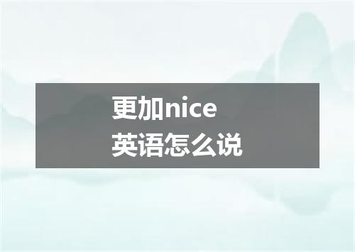 更加nice英语怎么说