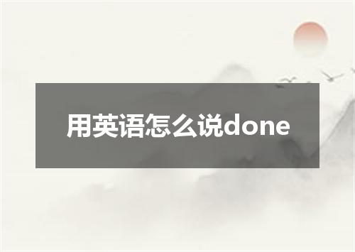 用英语怎么说done