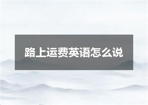 路上运费英语怎么说