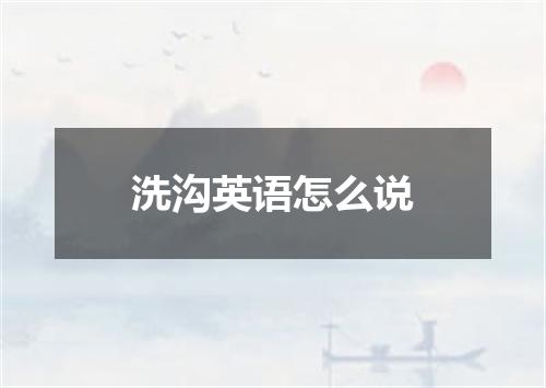 洗沟英语怎么说