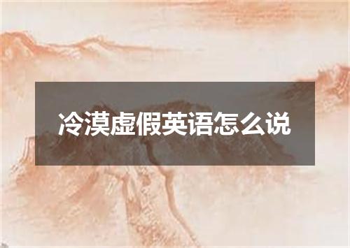 冷漠虚假英语怎么说