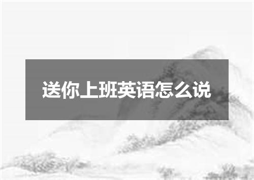 送你上班英语怎么说