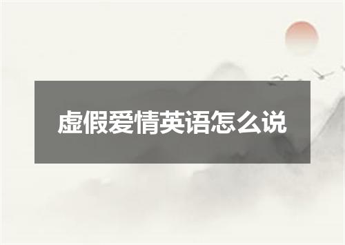 虚假爱情英语怎么说