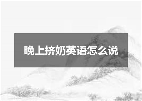 晚上挤奶英语怎么说