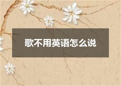 歌不用英语怎么说