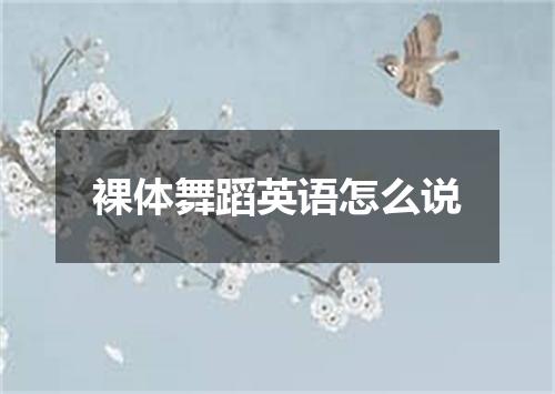 裸体舞蹈英语怎么说