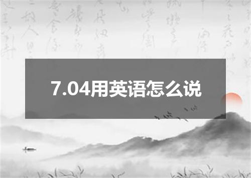 7.04用英语怎么说