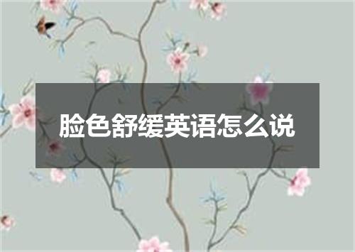 脸色舒缓英语怎么说