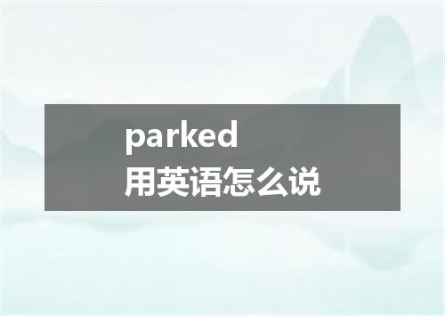 parked用英语怎么说