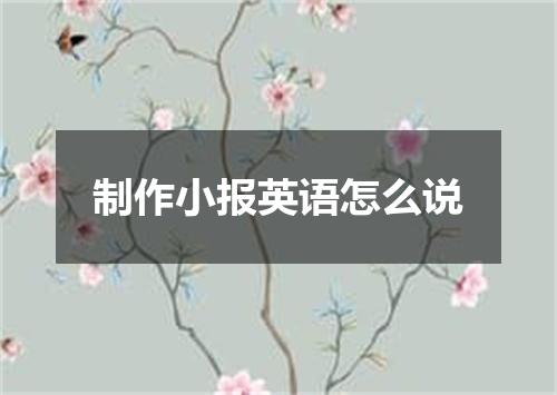 制作小报英语怎么说