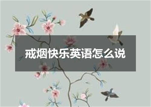 戒烟快乐英语怎么说