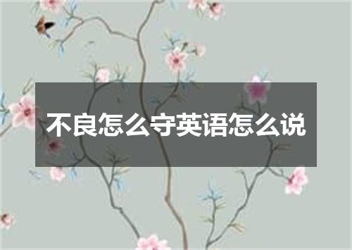不良怎么守英语怎么说