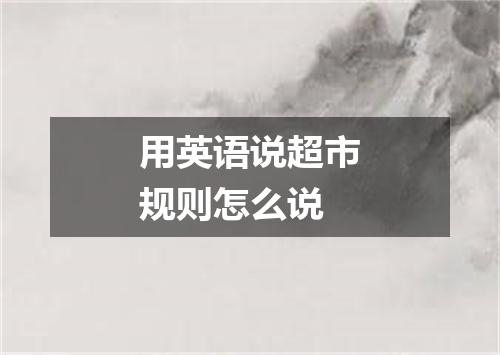 用英语说超市规则怎么说