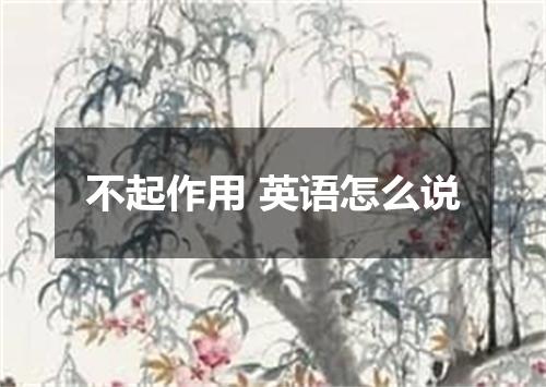 不起作用 英语怎么说