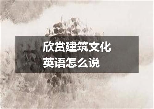 欣赏建筑文化英语怎么说