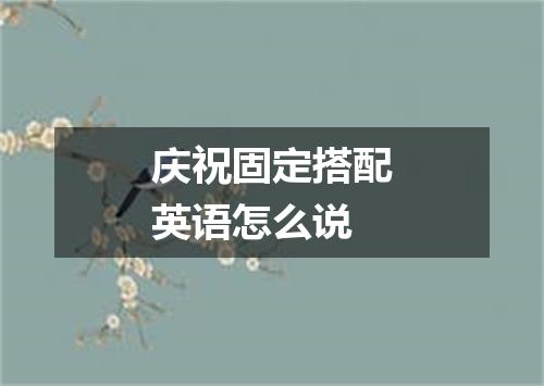庆祝固定搭配英语怎么说